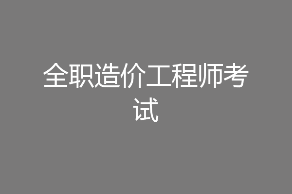 全职造价工程师考试
