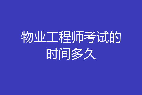 物业工程师考试的时间多久