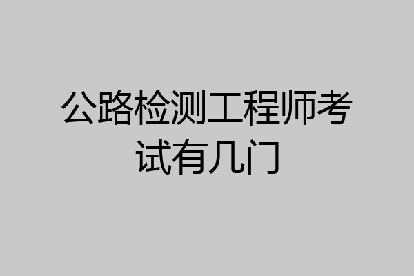 公路检测工程师考试有几门