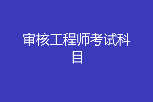 审核工程师考试科目