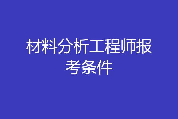 材料分析工程师报考条件