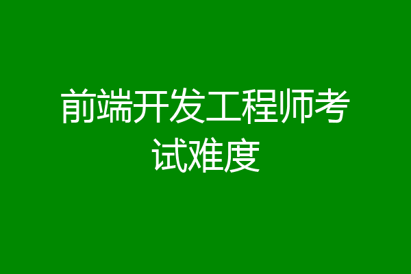 前端开发工程师考试难度
