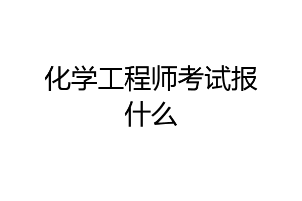 化学工程师考试报什么