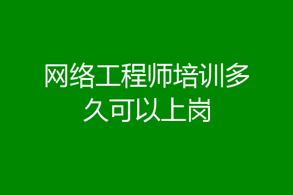 网络工程师培训多久可以上岗