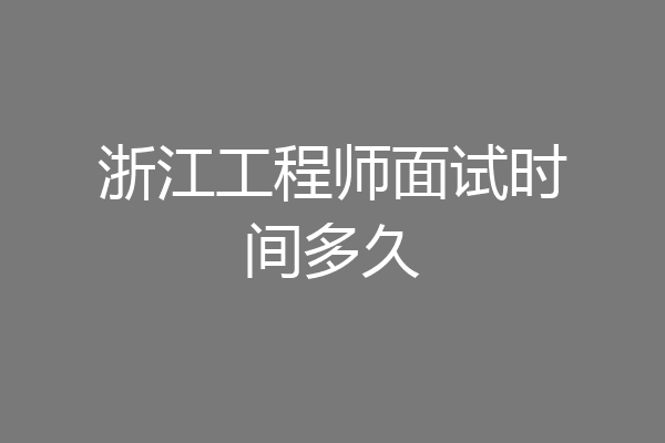 浙江工程师面试时间多久
