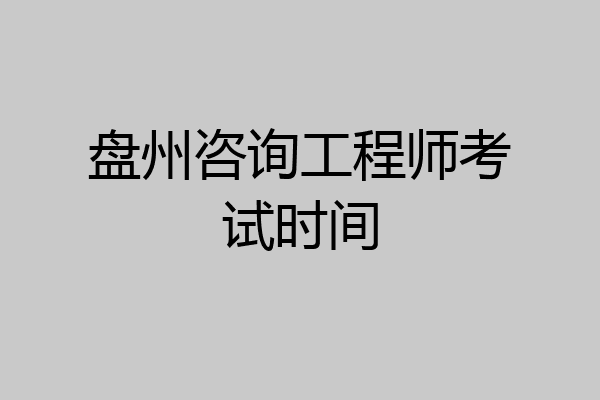 盘州咨询工程师考试时间