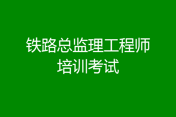 铁路总监理工程师培训考试