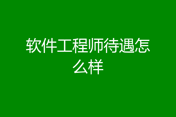 软件工程师待遇怎么样