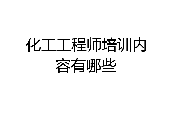 化工工程师培训内容有哪些