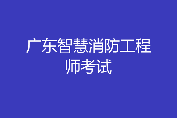 广东智慧消防工程师考试