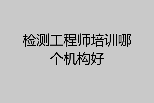检测工程师培训哪个机构好