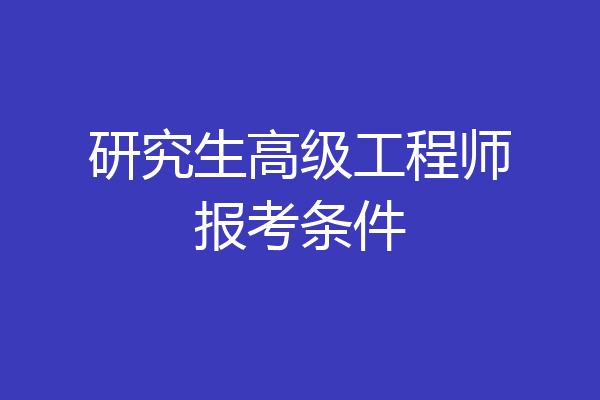 研究生高级工程师报考条件