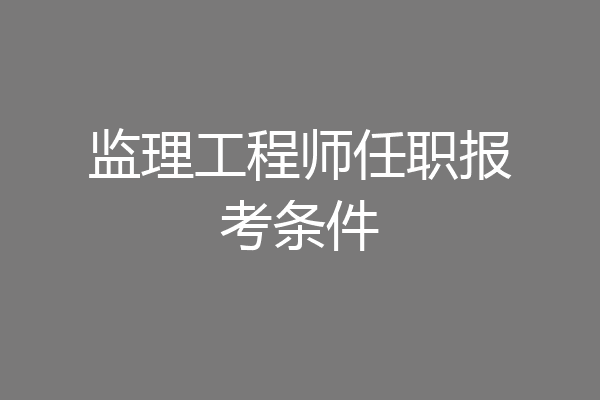监理工程师任职报考条件