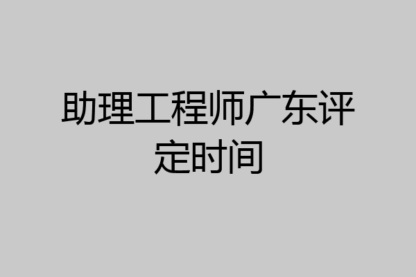 助理工程师广东评定时间