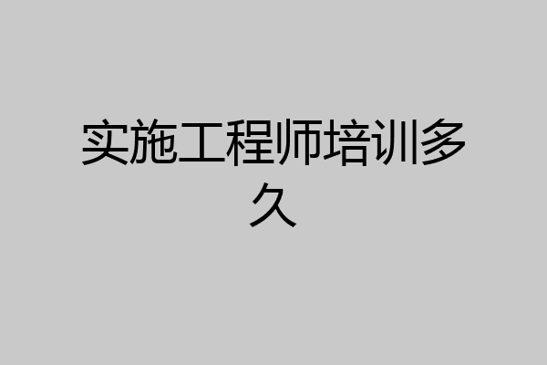 实施工程师培训多久