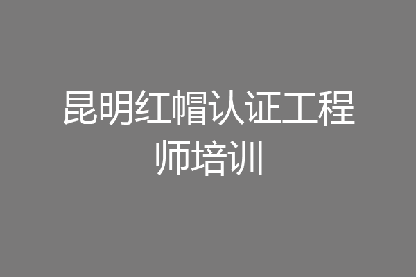 昆明红帽认证工程师培训