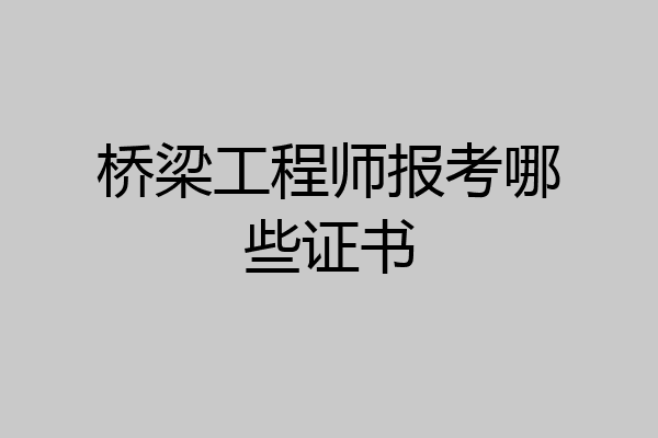 桥梁工程师报考哪些证书