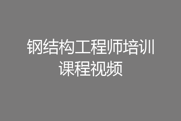 钢结构工程师培训课程视频