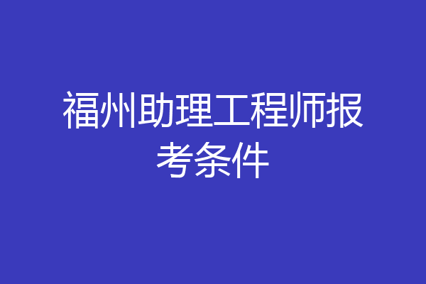 福州助理工程师报考条件