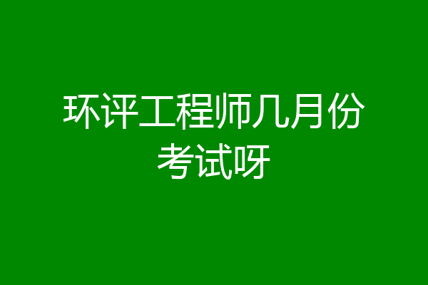环评工程师几月份考试呀