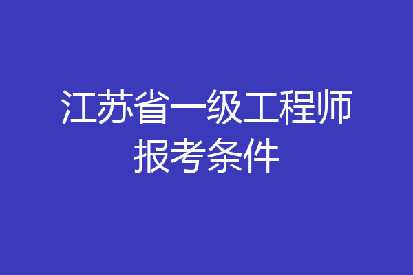 江苏省一级工程师报考条件