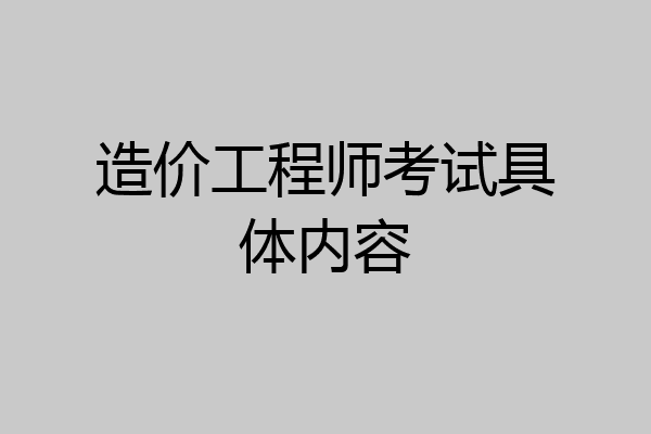 造价工程师考试具体内容