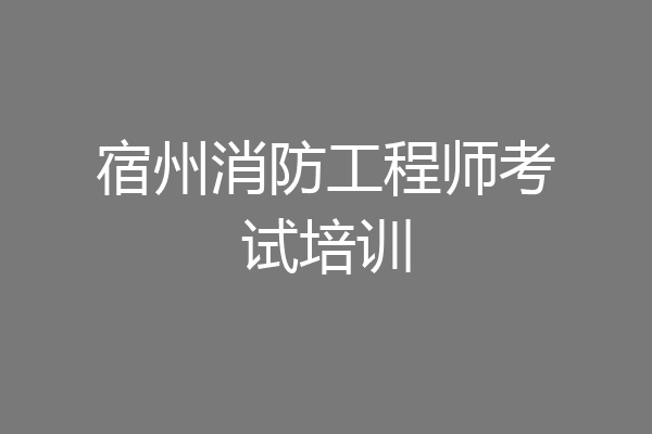 宿州消防工程师考试培训