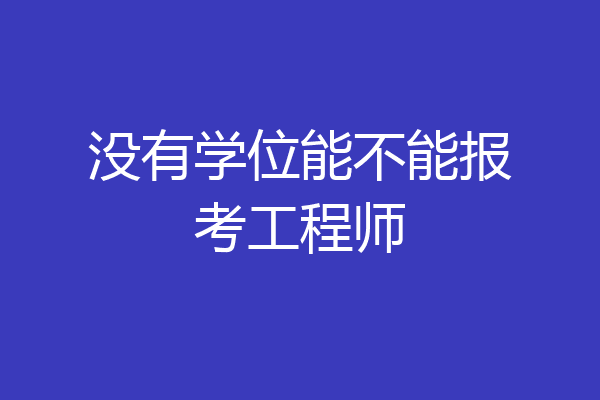 没有学位能不能报考工程师