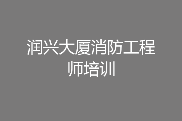 润兴大厦消防工程师培训