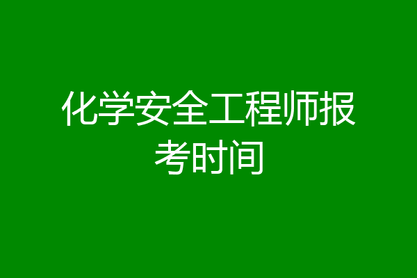 化学安全工程师报考时间