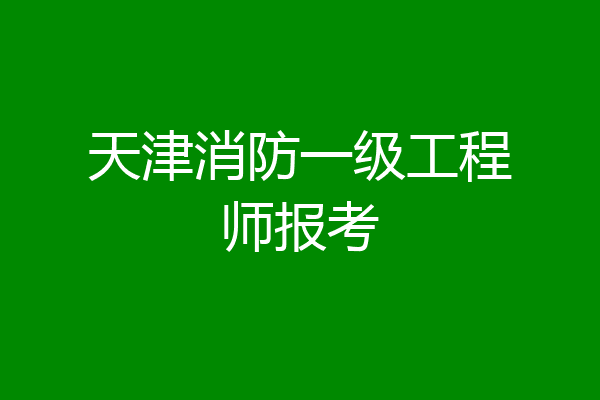 天津消防一级工程师报考