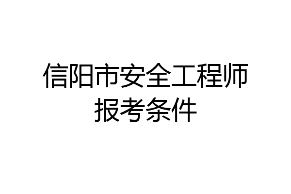 信阳市安全工程师报考条件