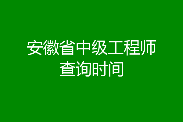 安徽省中级工程师查询时间