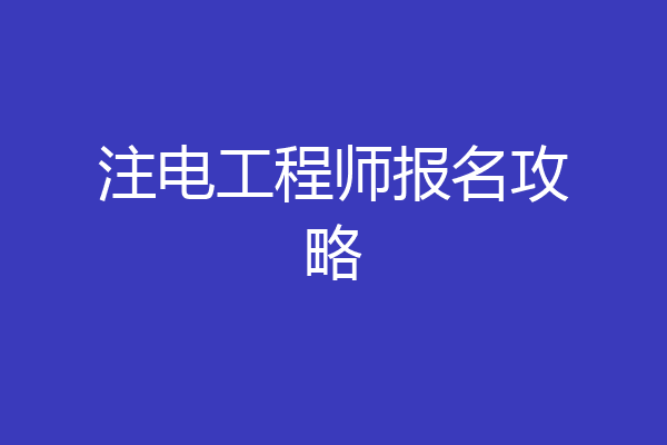 注电工程师报名攻略