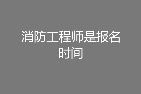 消防工程师是报名时间