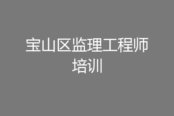 宝山区监理工程师培训