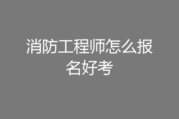 消防工程师怎么报名好考