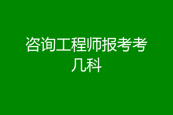 咨询工程师报考考几科