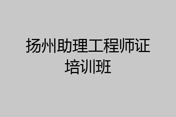 扬州助理工程师证培训班