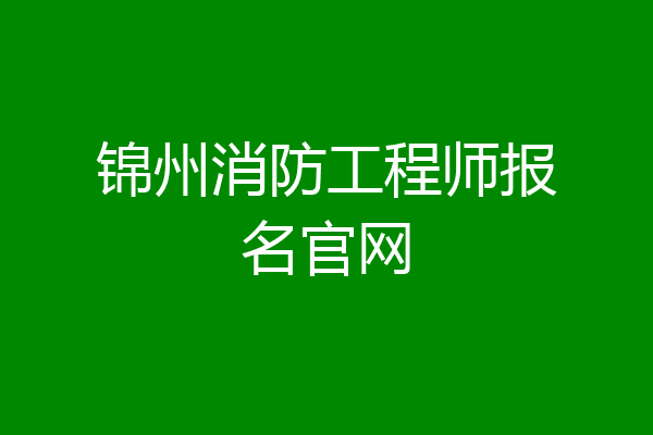锦州消防工程师报名官网
