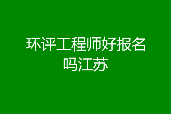 环评工程师好报名吗江苏