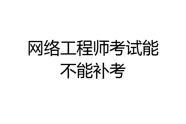 网络工程师考试能不能补考