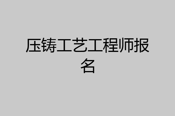 压铸工艺工程师报名