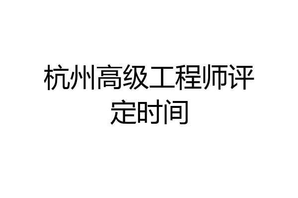 杭州高级工程师评定时间