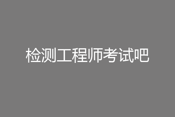 检测工程师考试吧