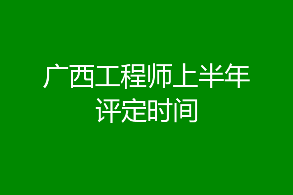 广西工程师上半年评定时间