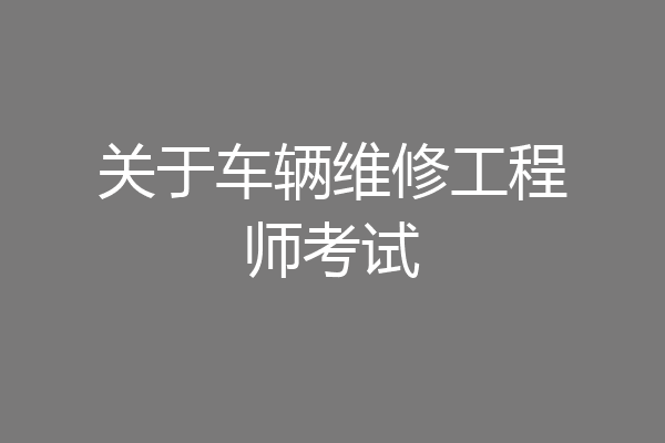 关于车辆维修工程师考试