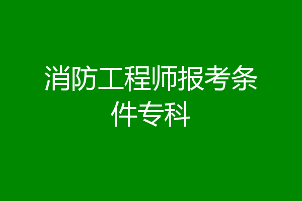 消防工程师报考条件专科