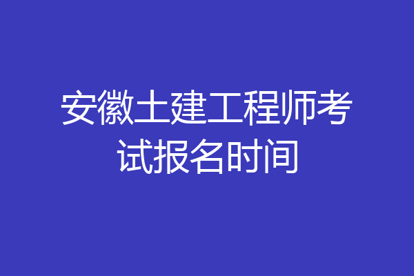 安徽土建工程师考试报名时间