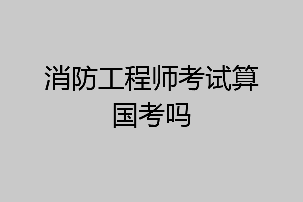 消防工程师考试算国考吗
